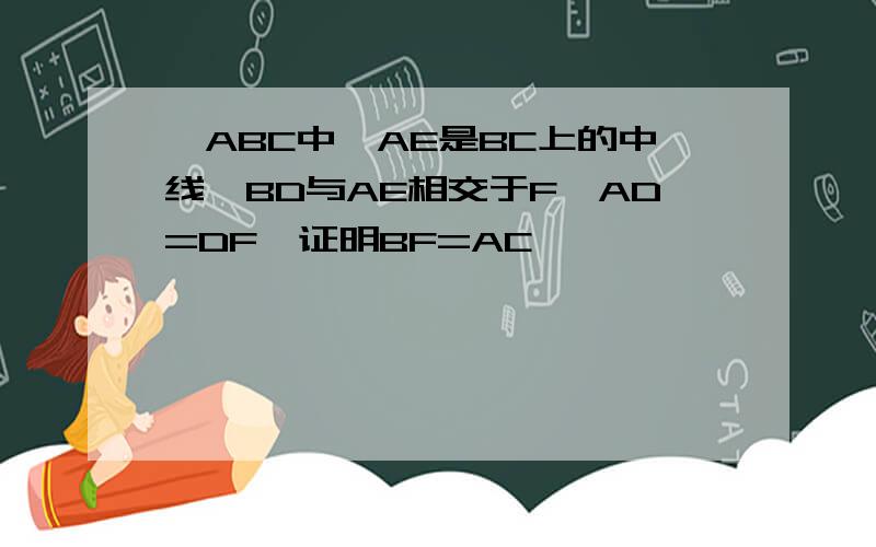 △ABC中,AE是BC上的中线,BD与AE相交于F,AD=DF,证明BF=AC