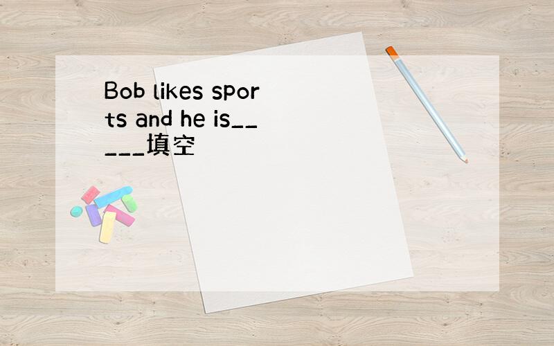 Bob likes sports and he is_____填空