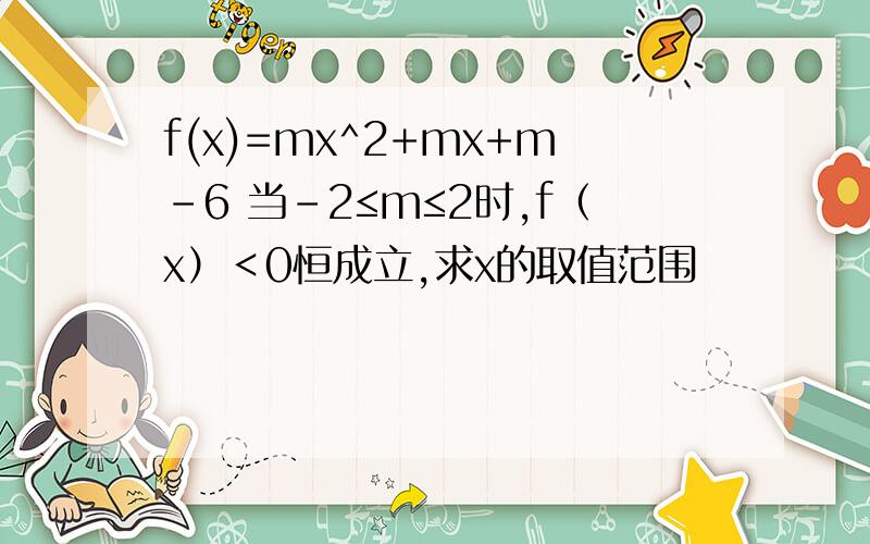 f(x)=mx^2+mx+m-6 当-2≤m≤2时,f（x）＜0恒成立,求x的取值范围
