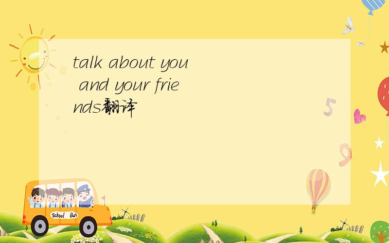 talk about you and your friends翻译