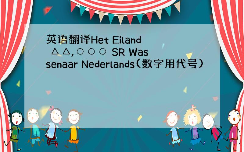 英语翻译Het Eiland △△,○○○ SR Wassenaar Nederlands(数字用代号)