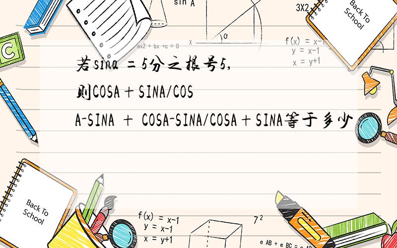 若sina =5分之根号5,则COSA+SINA/COSA-SINA + COSA-SINA/COSA+SINA等于多少