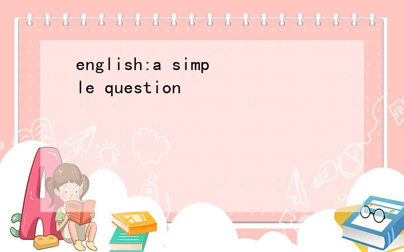 english:a simple question