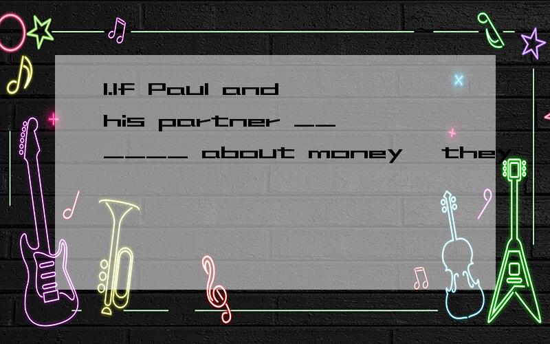 1.If Paul and his partner ______ about money ,they 'll have