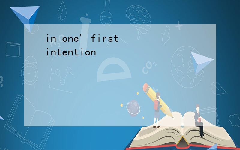 in one' first intention