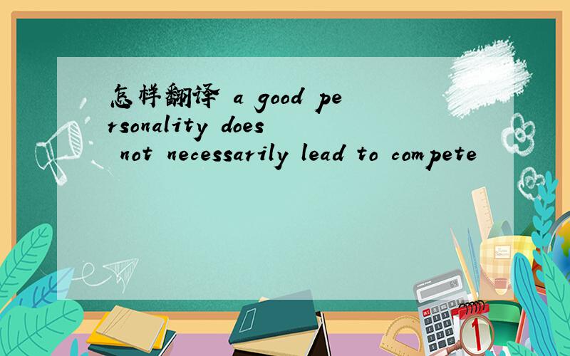 怎样翻译 a good personality does not necessarily lead to compete