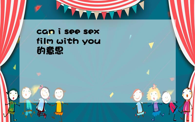 can i see sex film with you 的意思