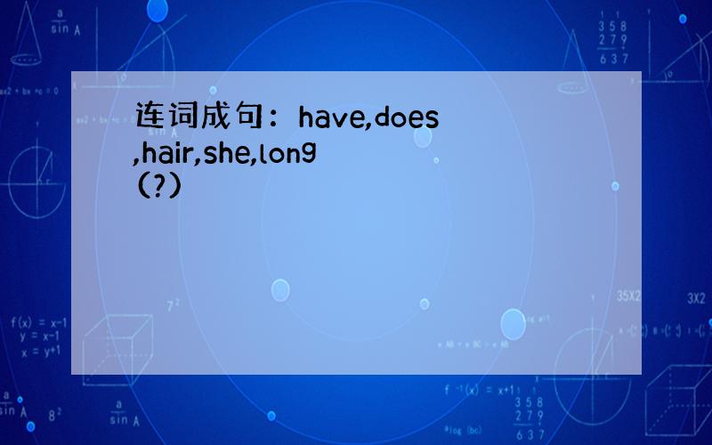 连词成句：have,does,hair,she,long(?)