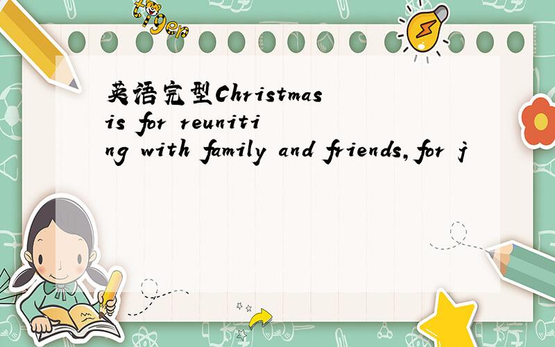 英语完型Christmas is for reuniting with family and friends,for j