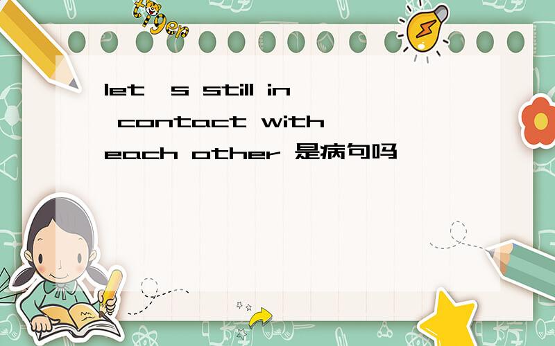 let's still in contact with each other 是病句吗