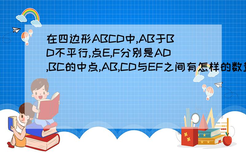 在四边形ABCD中,AB于BD不平行,点E,F分别是AD,BC的中点,AB,CD与EF之间有怎样的数量关系?