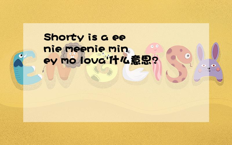 Shorty is a eenie meenie miney mo lova'什么意思?