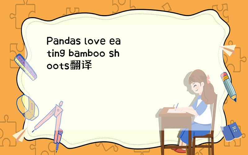 Pandas love eating bamboo shoots翻译