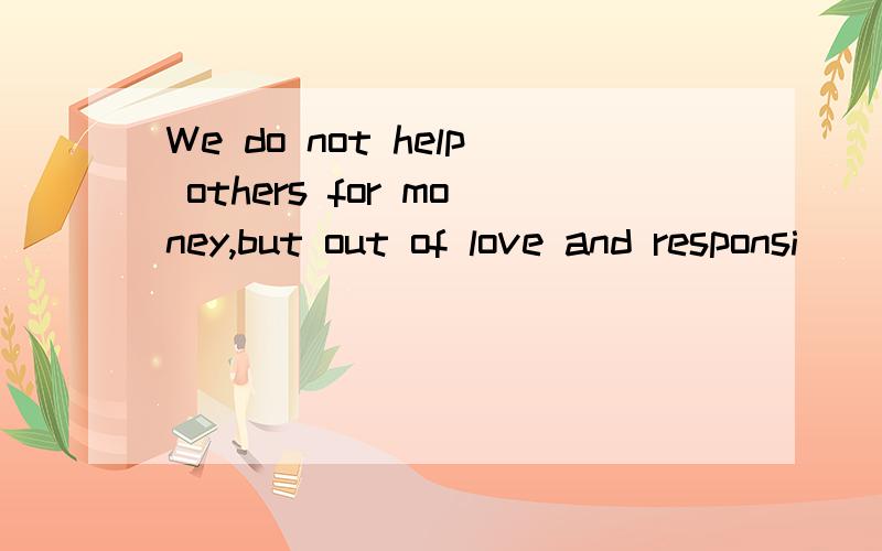 We do not help others for money,but out of love and responsi