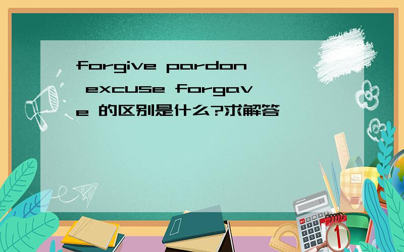 forgive pardon excuse forgave 的区别是什么?求解答