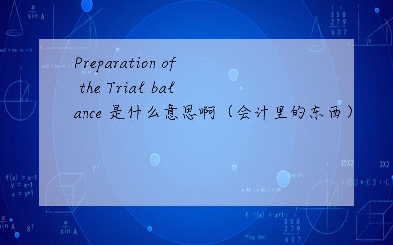 Preparation of the Trial balance 是什么意思啊（会计里的东西）