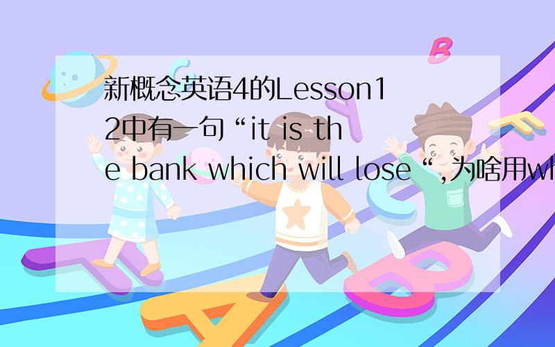 新概念英语4的Lesson12中有一句“it is the bank which will lose“,为啥用which