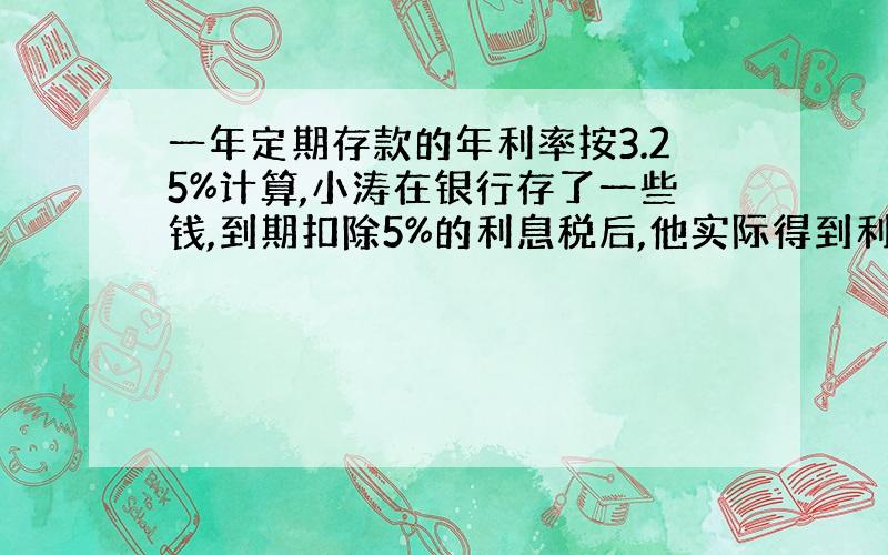 一年定期存款的年利率按3.25%计算,小涛在银行存了一些钱,到期扣除5%的利息税后,他实际得到利息72元.