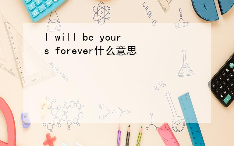 I will be yours forever什么意思