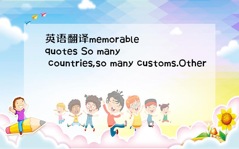 英语翻译memorable quotes So many countries,so many customs.Other