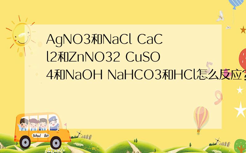 AgNO3和NaCl CaCl2和ZnNO32 CuSO4和NaOH NaHCO3和HCl怎么反应?