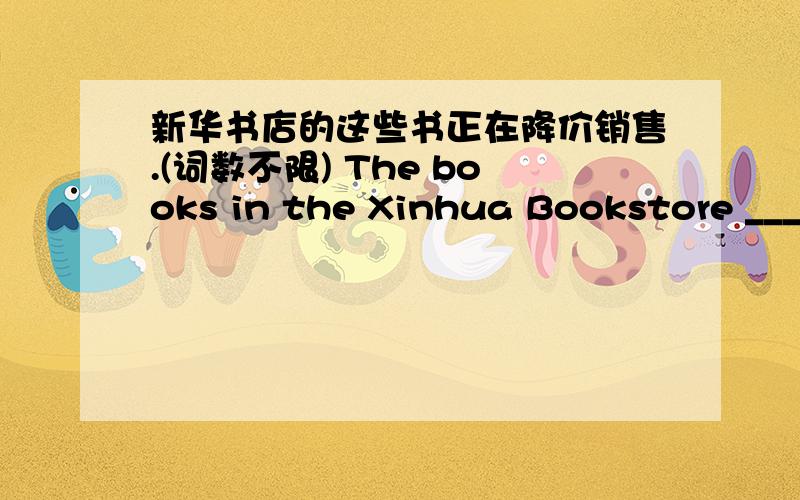 新华书店的这些书正在降价销售.(词数不限) The books in the Xinhua Bookstore ____