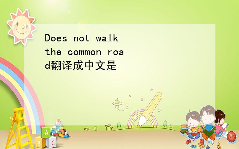 Does not walk the common road翻译成中文是