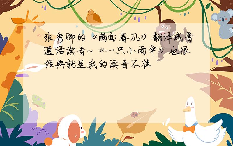 张秀卿的《满面春风》翻译成普通话读音~《一只小雨伞》也很经典就是我的读音不准
