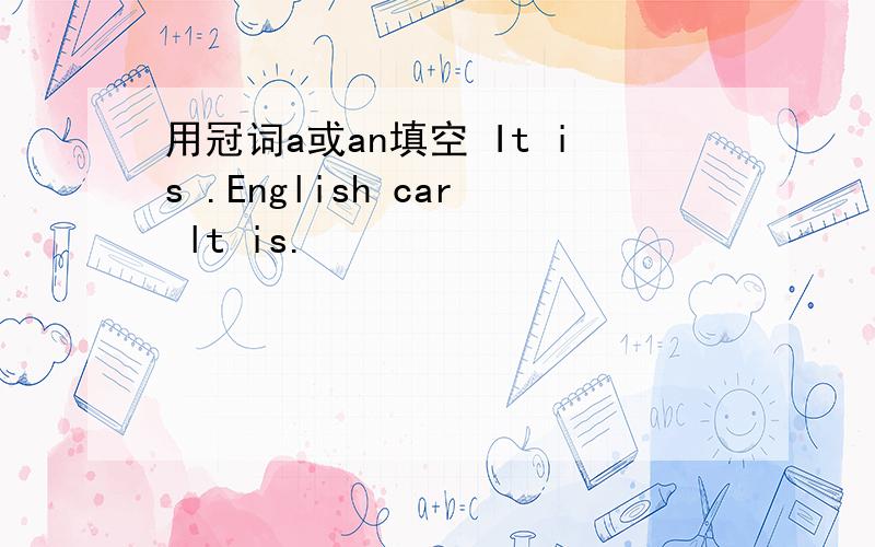 用冠词a或an填空 It is .English car lt is.