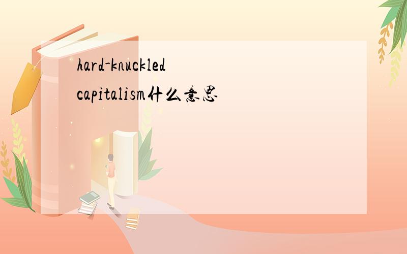 hard-knuckled capitalism什么意思
