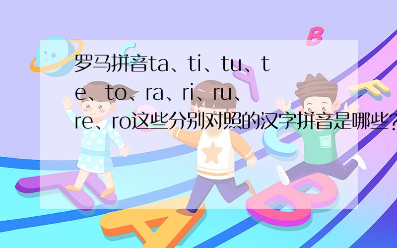 罗马拼音ta、ti、tu、te、to、ra、ri、ru、re、ro这些分别对照的汉字拼音是哪些?
