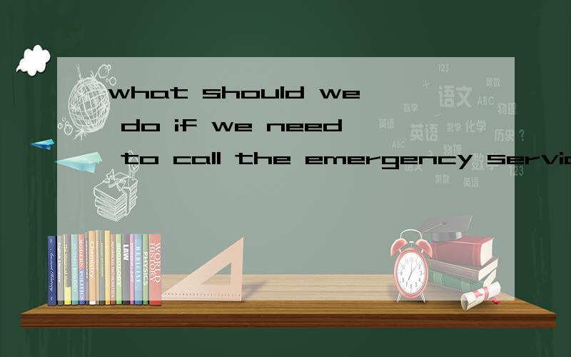 what should we do if we need to call the emergency servic翻译一