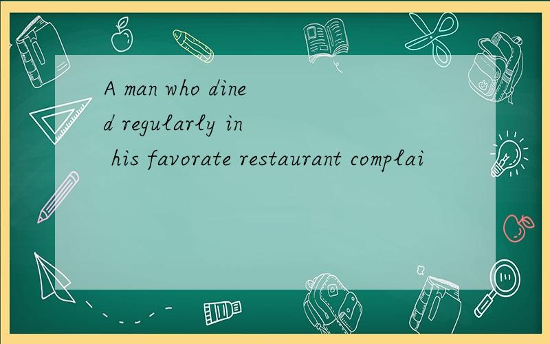 A man who dined regularly in his favorate restaurant complai