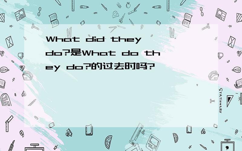 What did they do?是What do they do?的过去时吗?