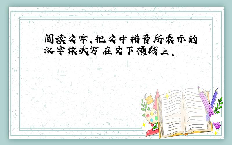 阅读文字，把文中拼音所表示的汉字依次写在文下横线上。