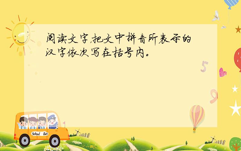 阅读文字，把文中拼音所表示的汉字依次写在括号内。