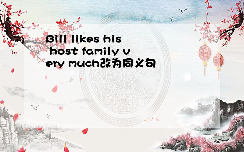 Bill likes his host family very much改为同义句