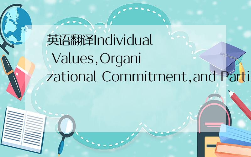 英语翻译Individual Values,Organizational Commitment,and Particip