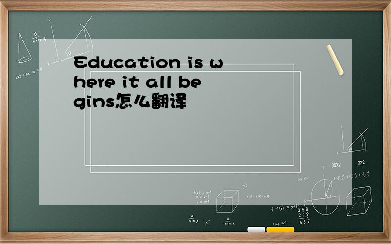 Education is where it all begins怎么翻译