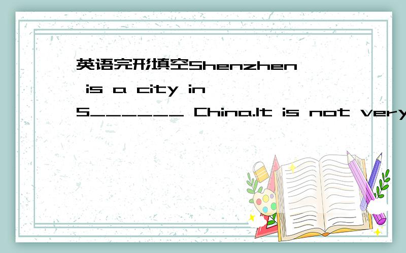 英语完形填空Shenzhen is a city in S______ China.It is not very big