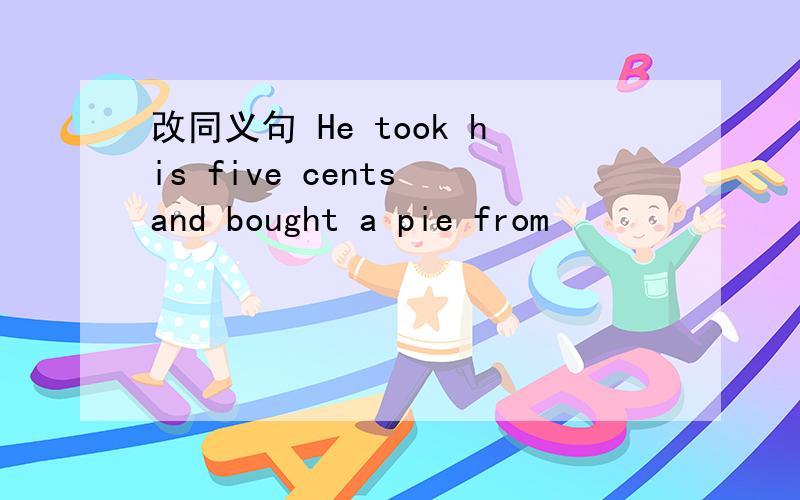 改同义句 He took his five cents and bought a pie from