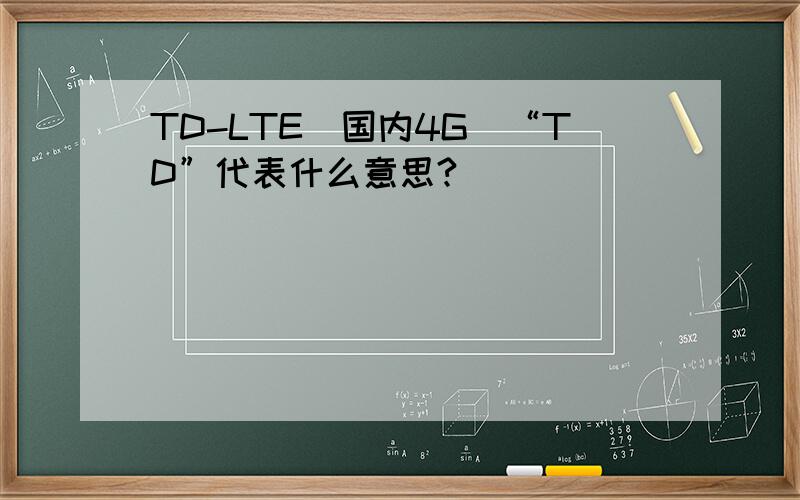 TD-LTE（国内4G）“TD”代表什么意思?