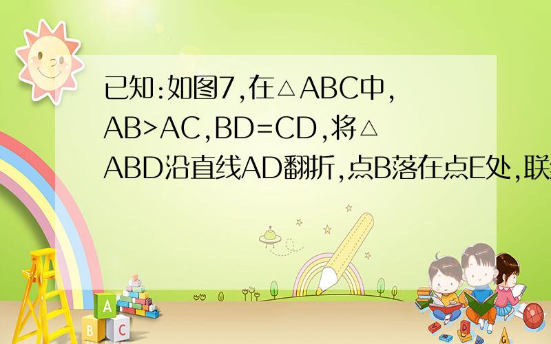 已知:如图7,在△ABC中,AB>AC,BD=CD,将△ABD沿直线AD翻折,点B落在点E处,联结CE.（1）求证：CE