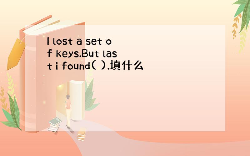 I lost a set of keys.But last i found( ).填什么