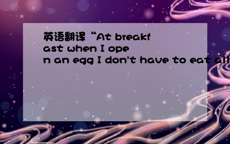 英语翻译“At breakfast when I open an egg I don't have to eat all