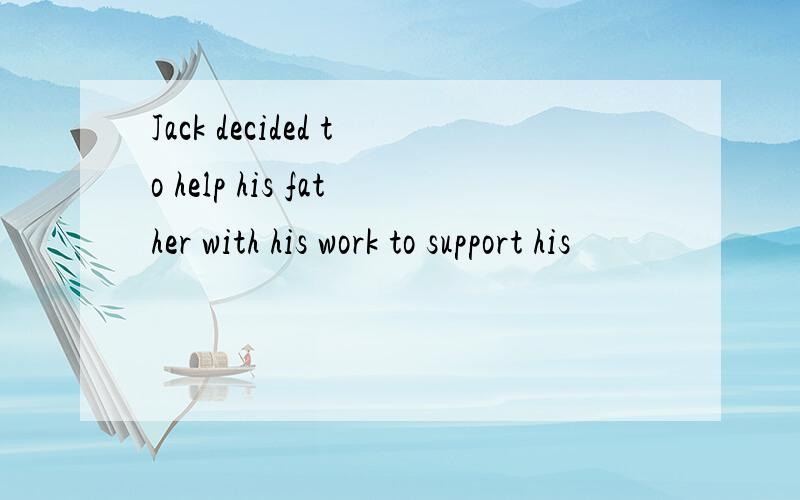 Jack decided to help his father with his work to support his