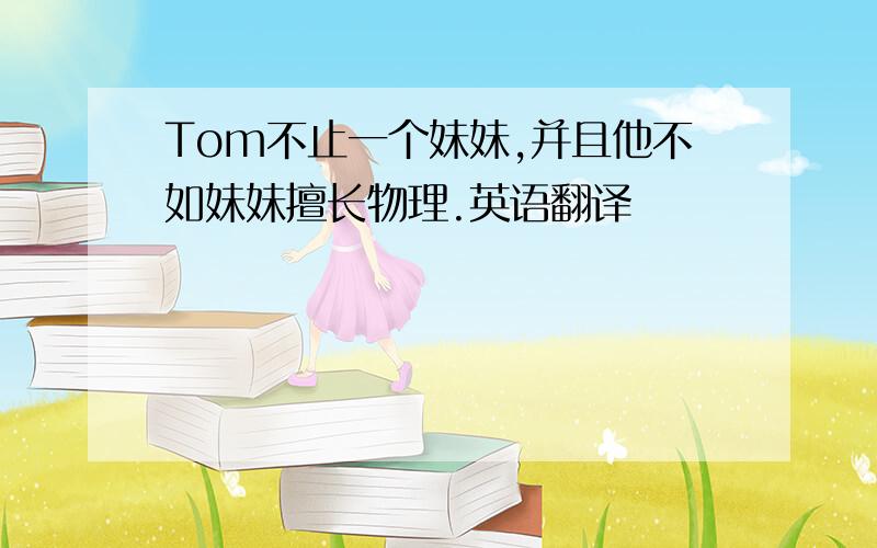 Tom不止一个妹妹,并且他不如妹妹擅长物理.英语翻译