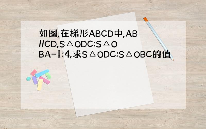 如图,在梯形ABCD中,AB//CD,S△ODC:S△OBA=1:4,求S△ODC:S△OBC的值