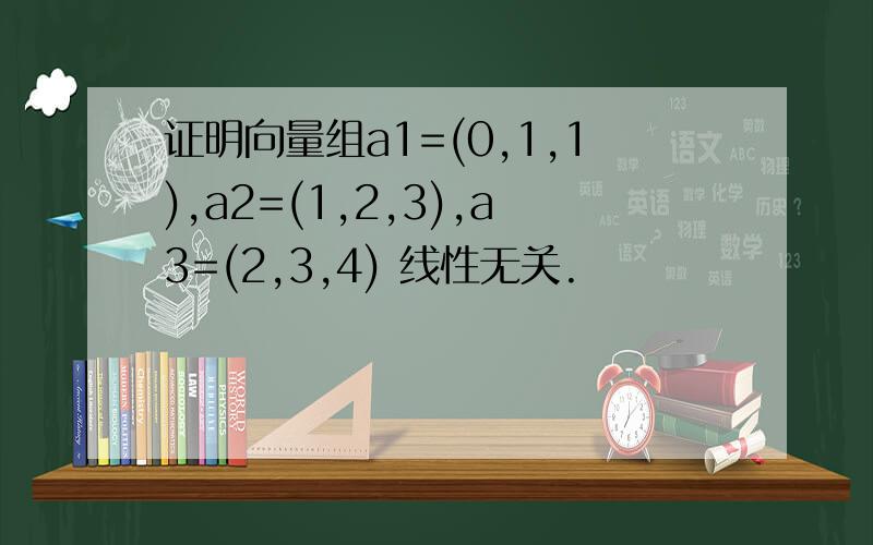 证明向量组a1=(0,1,1),a2=(1,2,3),a3=(2,3,4) 线性无关.