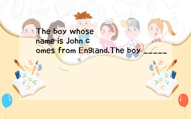 The boy whose name is John comes from England.The boy _____